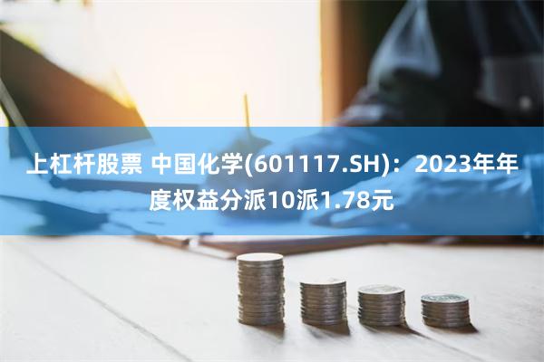 上杠杆股票 中国化学(601117.SH)：2023年年度权