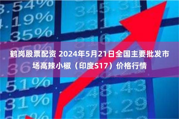 鹤岗股票配资 2024年5月21日全国主要批发市场高辣小椒（